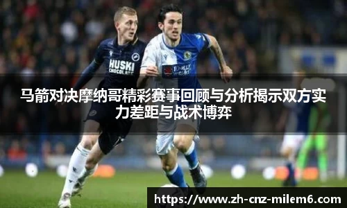 马箭对决摩纳哥精彩赛事回顾与分析揭示双方实力差距与战术博弈
